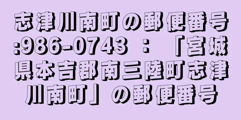 志津川南町の郵便番号:986-0743 ： 「宮城県本吉郡南三陸町志津川南町」の郵便番号