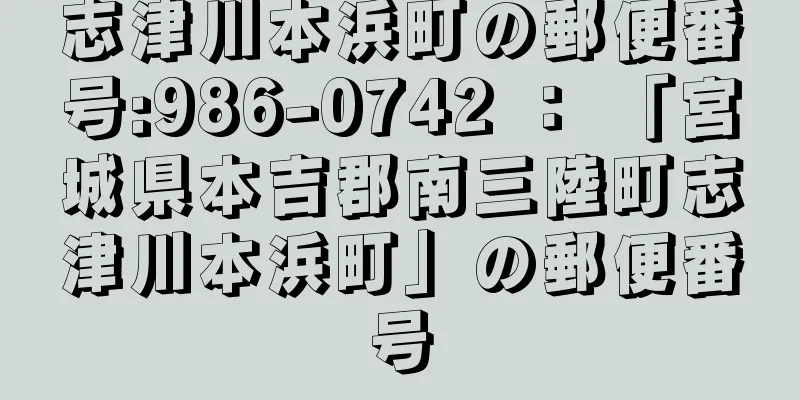 志津川本浜町の郵便番号:986-0742 ： 「宮城県本吉郡南三陸町志津川本浜町」の郵便番号