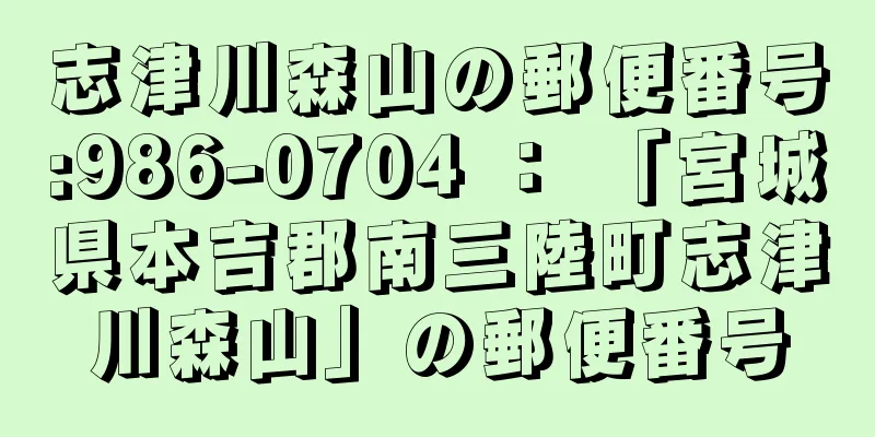 志津川森山の郵便番号:986-0704 ： 「宮城県本吉郡南三陸町志津川森山」の郵便番号