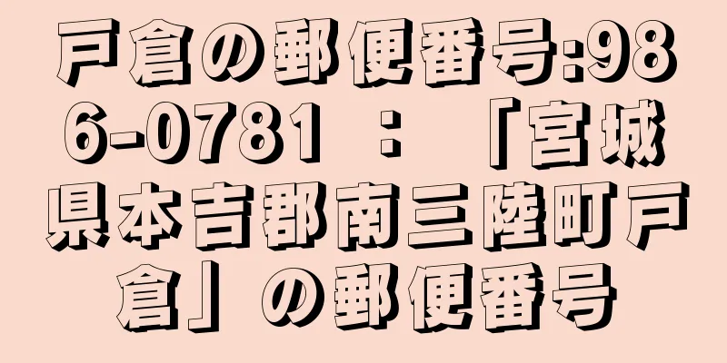 戸倉の郵便番号:986-0781 ： 「宮城県本吉郡南三陸町戸倉」の郵便番号