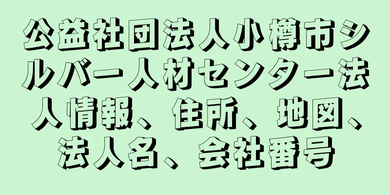 公益社団法人小樽市シルバー人材センター法人情報、住所、地図、法人名、会社番号