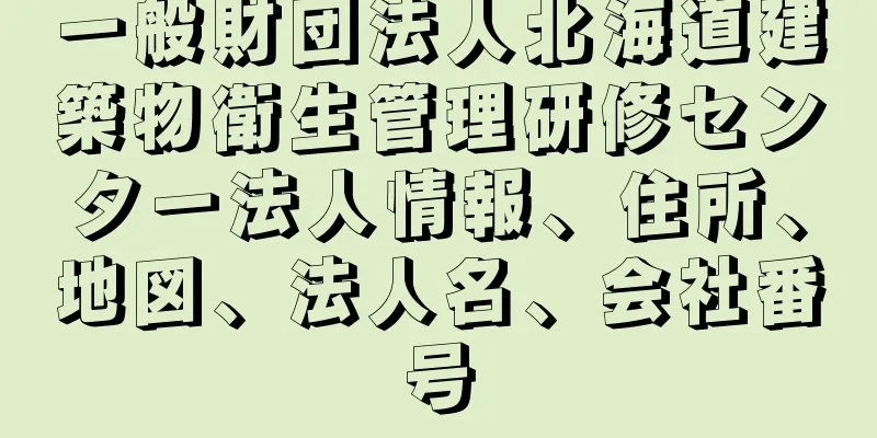 一般財団法人北海道建築物衛生管理研修センター法人情報、住所、地図、法人名、会社番号