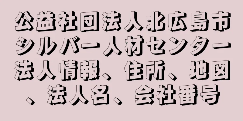 公益社団法人北広島市シルバー人材センター法人情報、住所、地図、法人名、会社番号