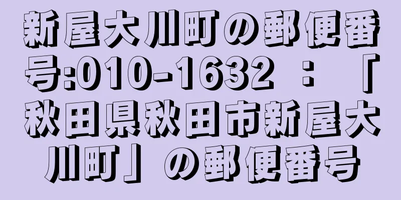 新屋大川町の郵便番号:010-1632 ： 「秋田県秋田市新屋大川町」の郵便番号