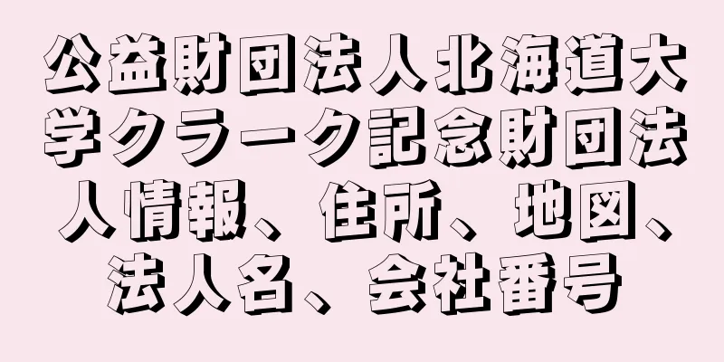 公益財団法人北海道大学クラーク記念財団法人情報、住所、地図、法人名、会社番号