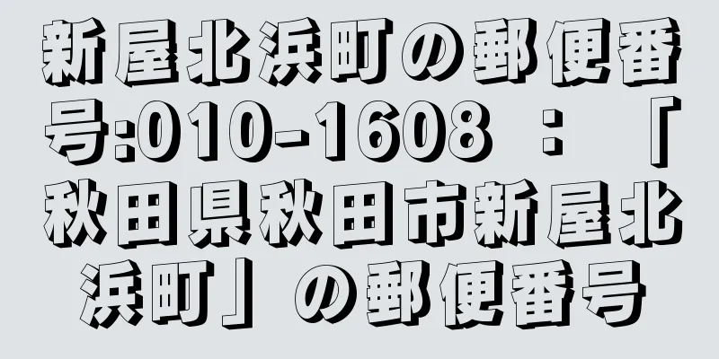 新屋北浜町の郵便番号:010-1608 ： 「秋田県秋田市新屋北浜町」の郵便番号