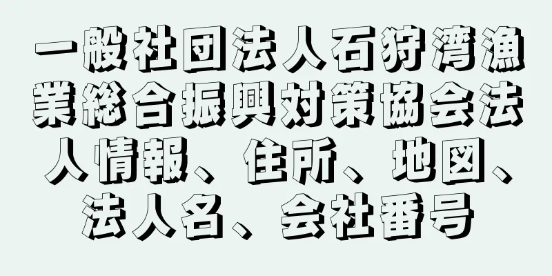 一般社団法人石狩湾漁業総合振興対策協会法人情報、住所、地図、法人名、会社番号