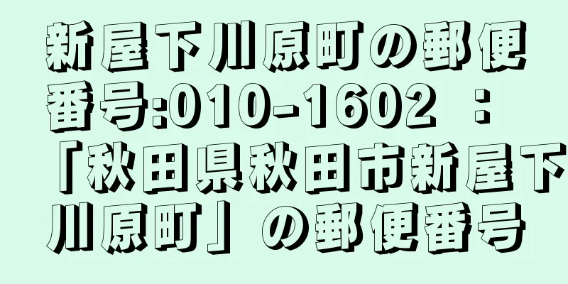 新屋下川原町の郵便番号:010-1602 ： 「秋田県秋田市新屋下川原町」の郵便番号