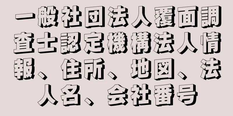 一般社団法人覆面調査士認定機構法人情報、住所、地図、法人名、会社番号