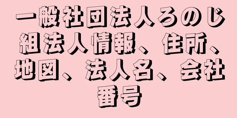 一般社団法人ろのじ組法人情報、住所、地図、法人名、会社番号