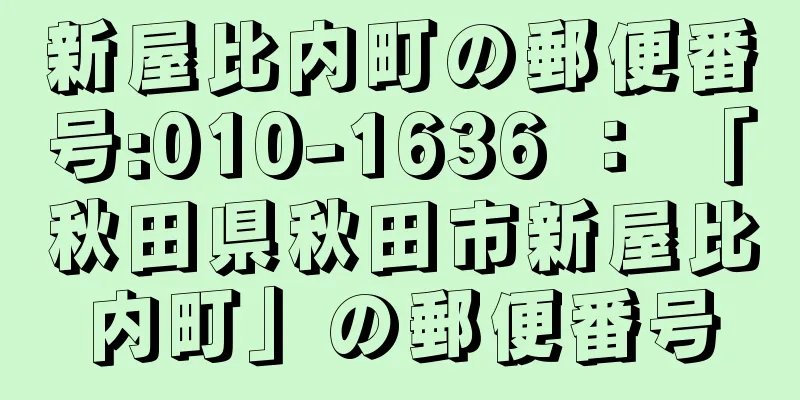 新屋比内町の郵便番号:010-1636 ： 「秋田県秋田市新屋比内町」の郵便番号