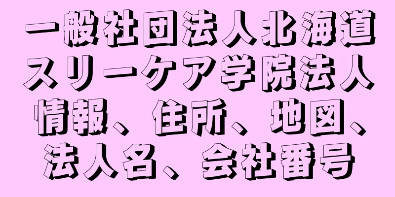 一般社団法人北海道スリーケア学院法人情報、住所、地図、法人名、会社番号