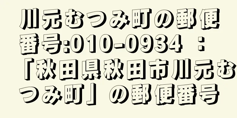 川元むつみ町の郵便番号:010-0934 ： 「秋田県秋田市川元むつみ町」の郵便番号