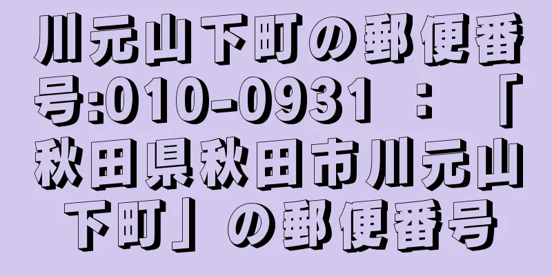 川元山下町の郵便番号:010-0931 ： 「秋田県秋田市川元山下町」の郵便番号