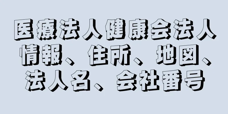 医療法人健康会法人情報、住所、地図、法人名、会社番号