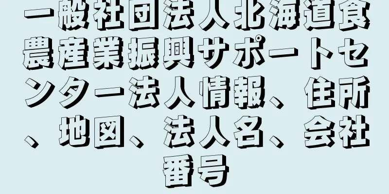 一般社団法人北海道食農産業振興サポートセンター法人情報、住所、地図、法人名、会社番号