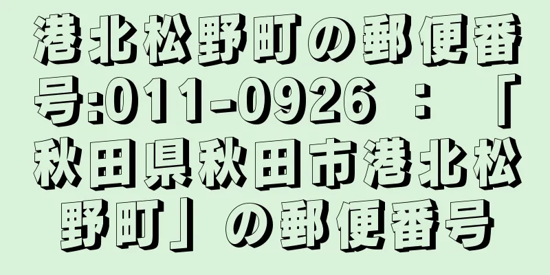 港北松野町の郵便番号:011-0926 ： 「秋田県秋田市港北松野町」の郵便番号