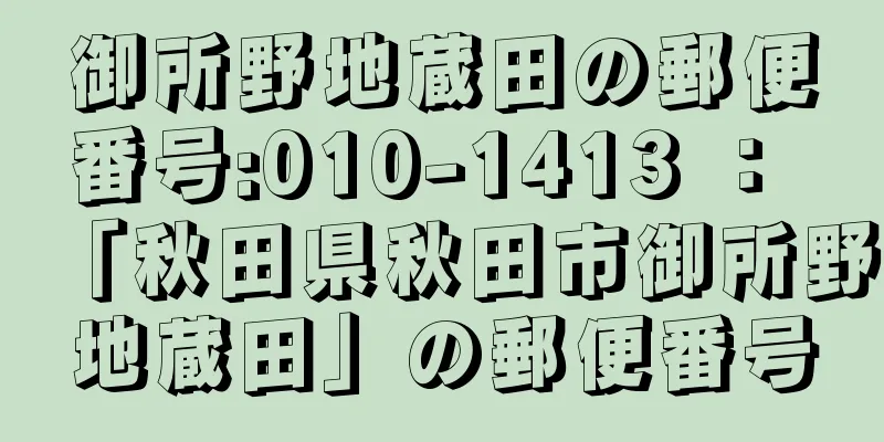 御所野地蔵田の郵便番号:010-1413 ： 「秋田県秋田市御所野地蔵田」の郵便番号