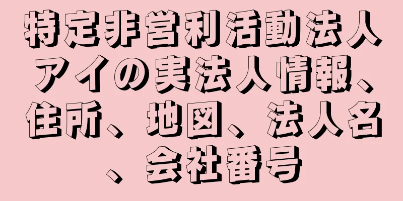 特定非営利活動法人アイの実法人情報、住所、地図、法人名、会社番号