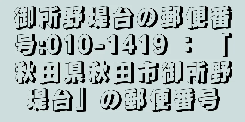 御所野堤台の郵便番号:010-1419 ： 「秋田県秋田市御所野堤台」の郵便番号