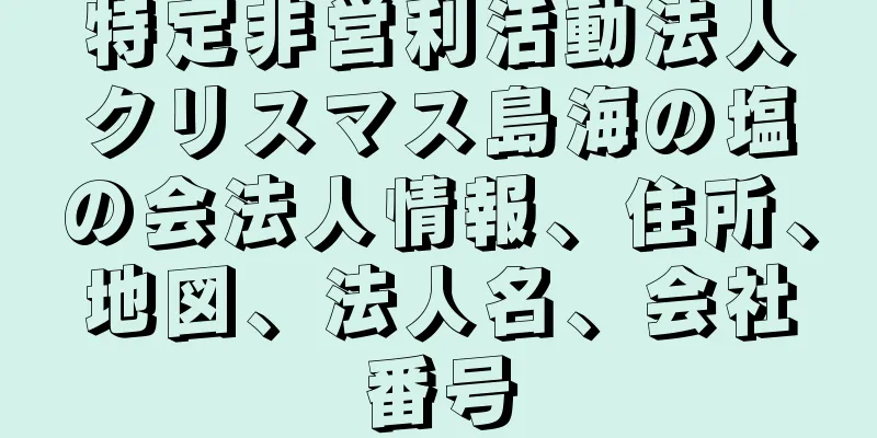 特定非営利活動法人クリスマス島海の塩の会法人情報、住所、地図、法人名、会社番号