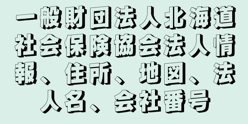 一般財団法人北海道社会保険協会法人情報、住所、地図、法人名、会社番号