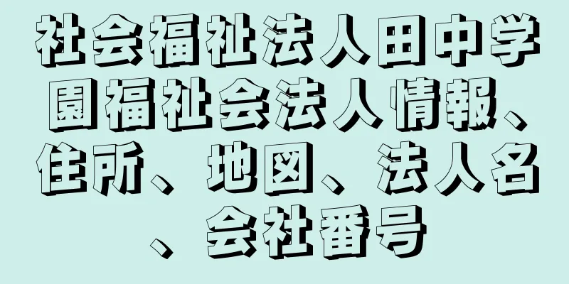 社会福祉法人田中学園福祉会法人情報、住所、地図、法人名、会社番号