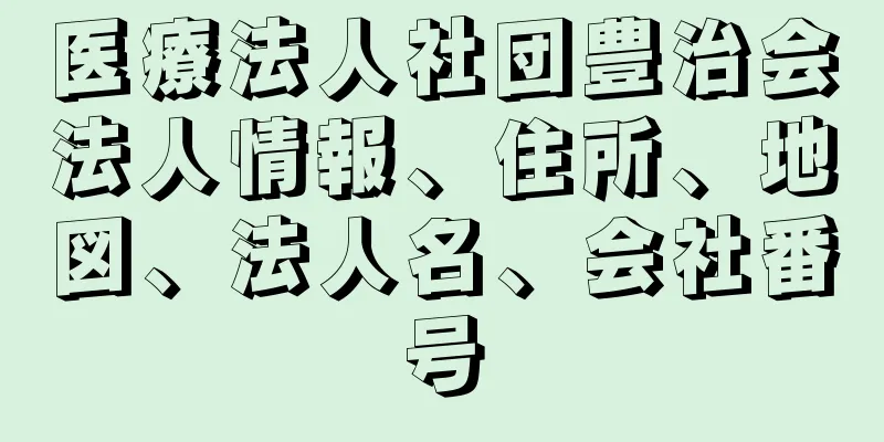 医療法人社団豊治会法人情報、住所、地図、法人名、会社番号