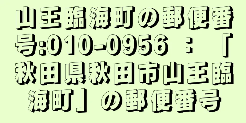 山王臨海町の郵便番号:010-0956 ： 「秋田県秋田市山王臨海町」の郵便番号