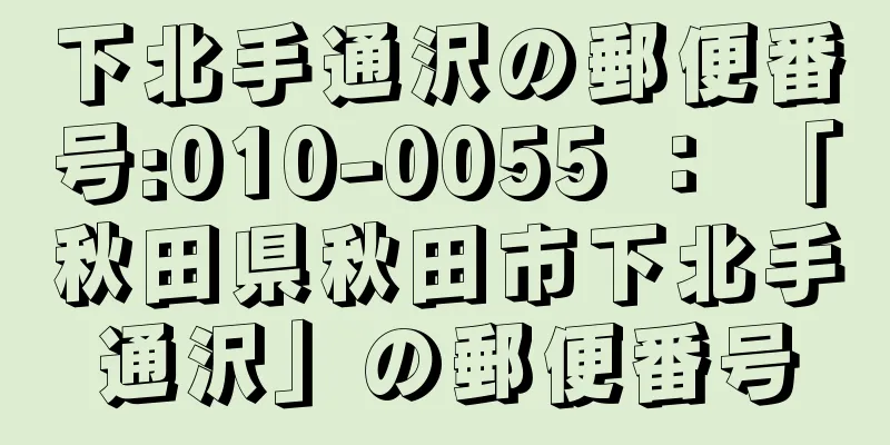 下北手通沢の郵便番号:010-0055 ： 「秋田県秋田市下北手通沢」の郵便番号