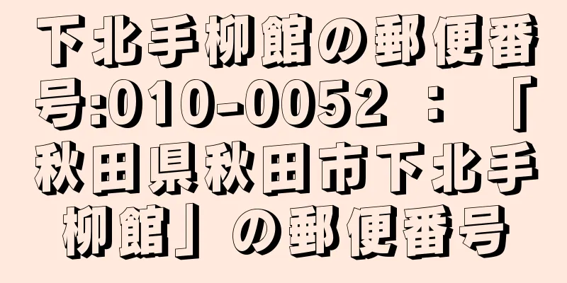 下北手柳館の郵便番号:010-0052 ： 「秋田県秋田市下北手柳館」の郵便番号