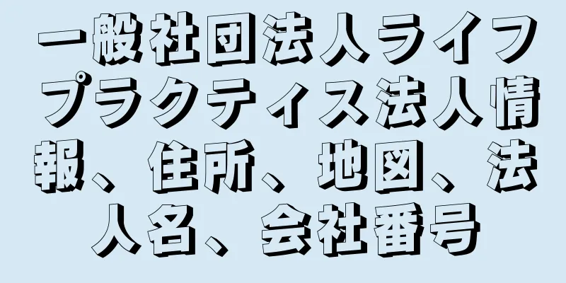 一般社団法人ライフプラクティス法人情報、住所、地図、法人名、会社番号