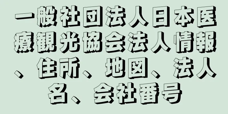 一般社団法人日本医療観光協会法人情報、住所、地図、法人名、会社番号