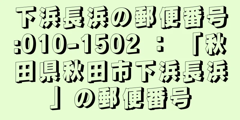 下浜長浜の郵便番号:010-1502 ： 「秋田県秋田市下浜長浜」の郵便番号