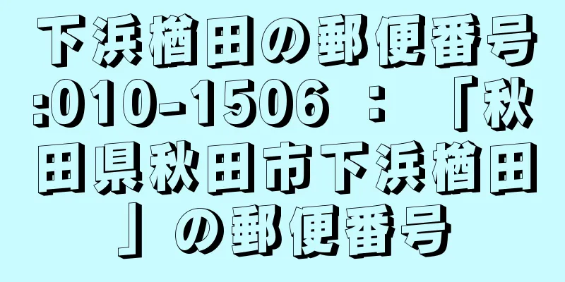 下浜楢田の郵便番号:010-1506 ： 「秋田県秋田市下浜楢田」の郵便番号