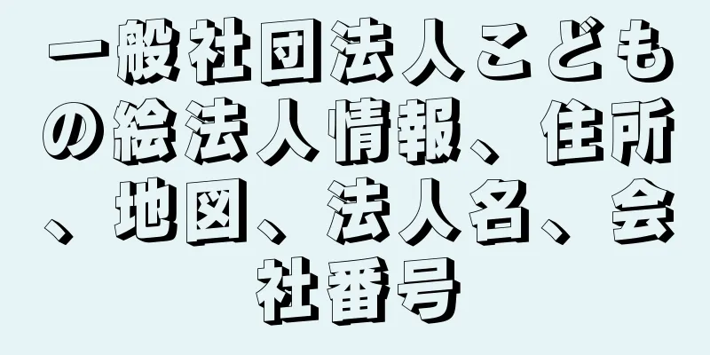 一般社団法人こどもの絵法人情報、住所、地図、法人名、会社番号