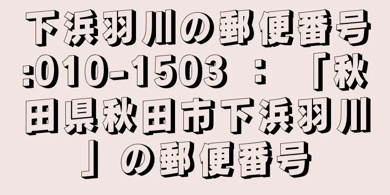 下浜羽川の郵便番号:010-1503 ： 「秋田県秋田市下浜羽川」の郵便番号