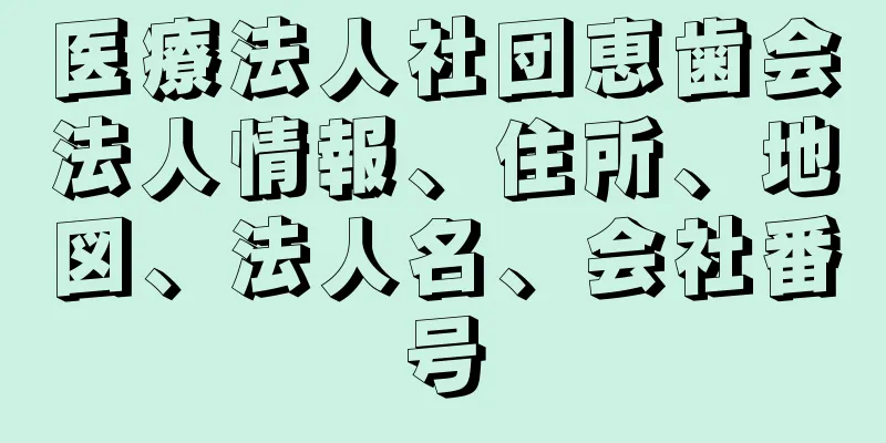 医療法人社団恵歯会法人情報、住所、地図、法人名、会社番号