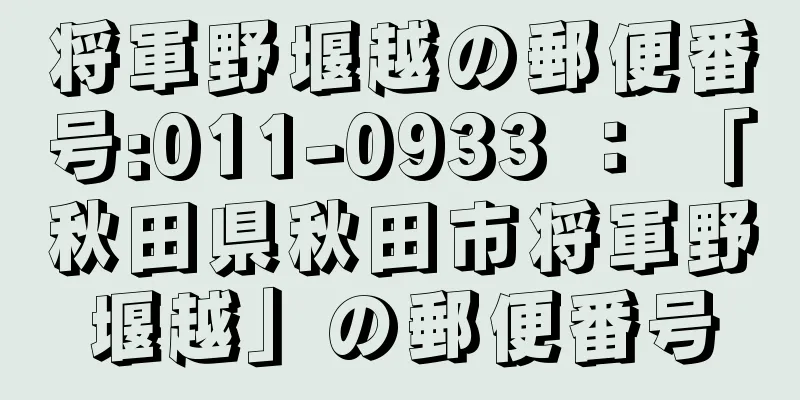 将軍野堰越の郵便番号:011-0933 ： 「秋田県秋田市将軍野堰越」の郵便番号