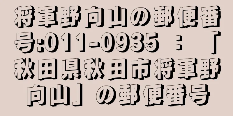 将軍野向山の郵便番号:011-0935 ： 「秋田県秋田市将軍野向山」の郵便番号