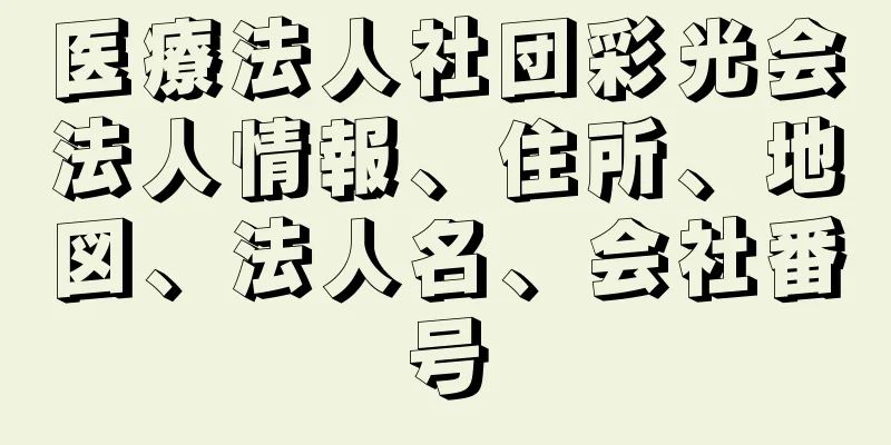 医療法人社団彩光会法人情報、住所、地図、法人名、会社番号