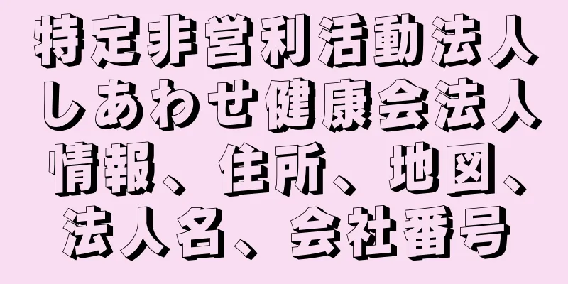 特定非営利活動法人しあわせ健康会法人情報、住所、地図、法人名、会社番号