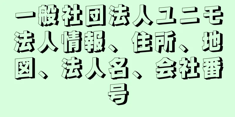 一般社団法人ユニモ法人情報、住所、地図、法人名、会社番号