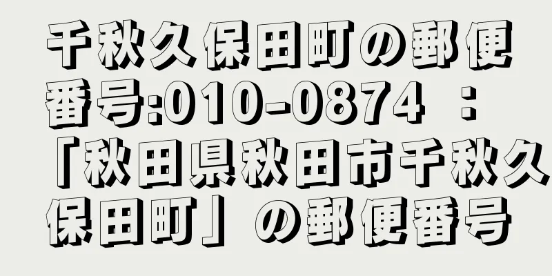 千秋久保田町の郵便番号:010-0874 ： 「秋田県秋田市千秋久保田町」の郵便番号