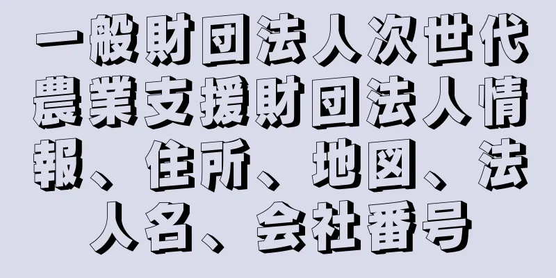 一般財団法人次世代農業支援財団法人情報、住所、地図、法人名、会社番号