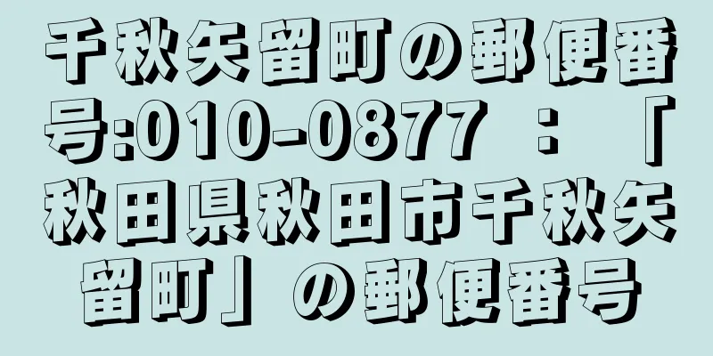 千秋矢留町の郵便番号:010-0877 ： 「秋田県秋田市千秋矢留町」の郵便番号