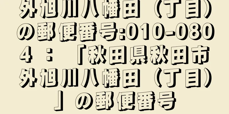 外旭川八幡田（丁目）の郵便番号:010-0804 ： 「秋田県秋田市外旭川八幡田（丁目）」の郵便番号