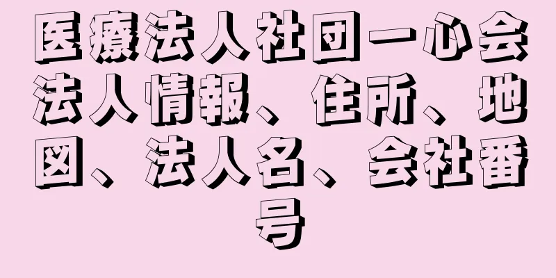 医療法人社団一心会法人情報、住所、地図、法人名、会社番号