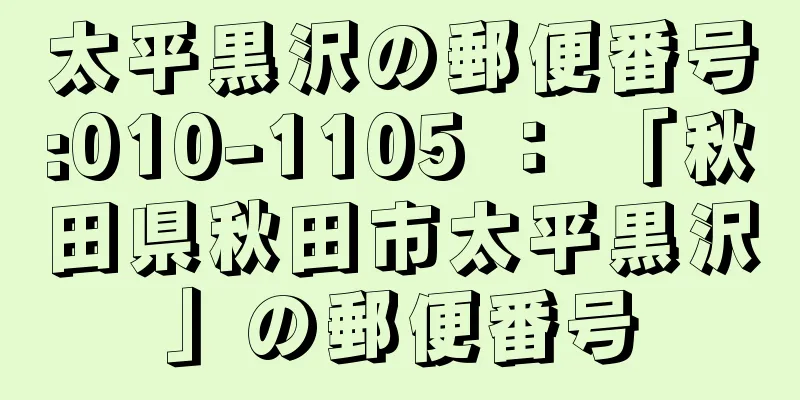 太平黒沢の郵便番号:010-1105 ： 「秋田県秋田市太平黒沢」の郵便番号