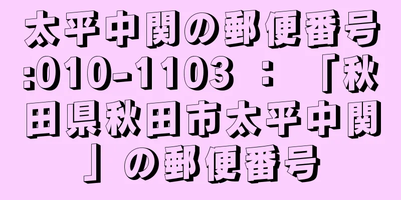 太平中関の郵便番号:010-1103 ： 「秋田県秋田市太平中関」の郵便番号